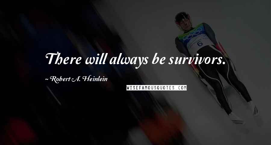 Robert A. Heinlein Quotes: There will always be survivors.