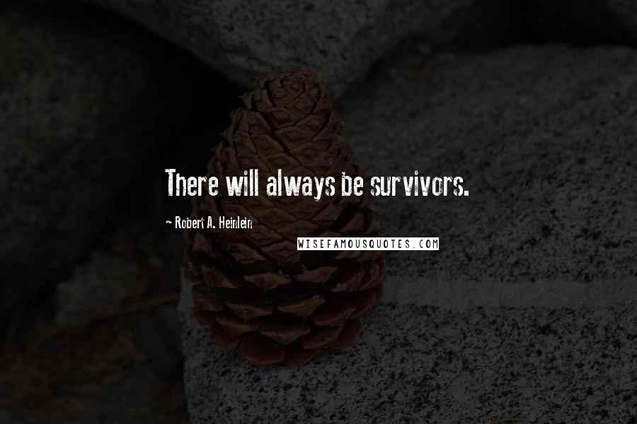 Robert A. Heinlein Quotes: There will always be survivors.