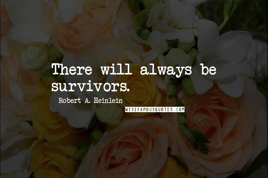 Robert A. Heinlein Quotes: There will always be survivors.