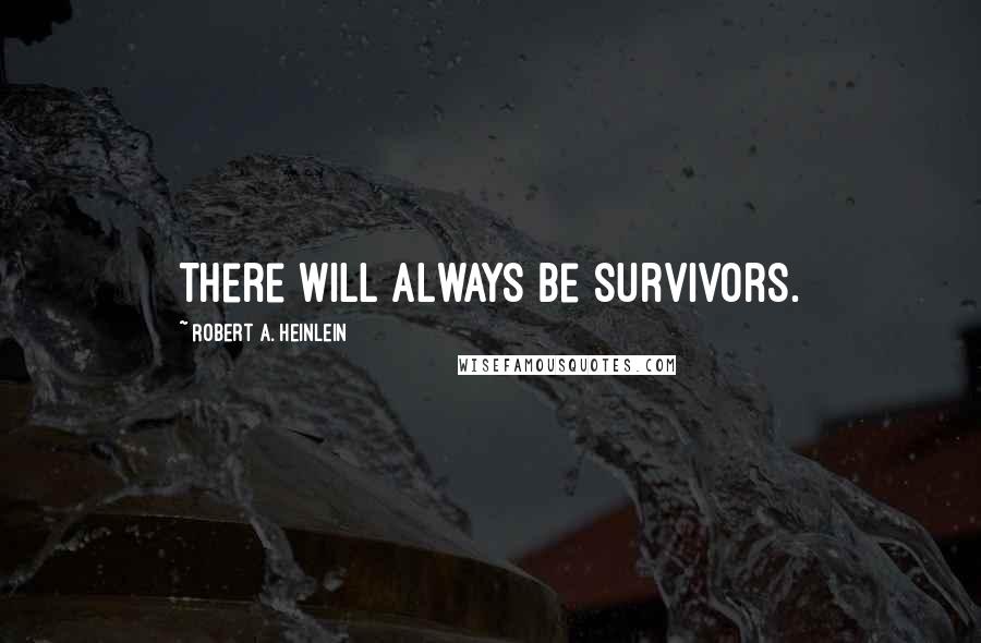 Robert A. Heinlein Quotes: There will always be survivors.