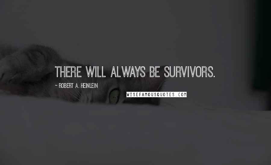 Robert A. Heinlein Quotes: There will always be survivors.