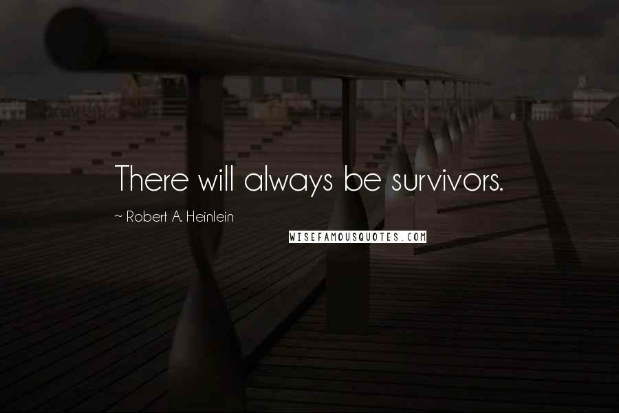 Robert A. Heinlein Quotes: There will always be survivors.