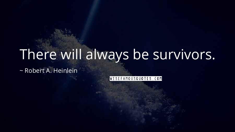 Robert A. Heinlein Quotes: There will always be survivors.