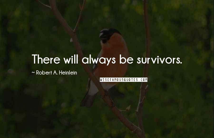 Robert A. Heinlein Quotes: There will always be survivors.