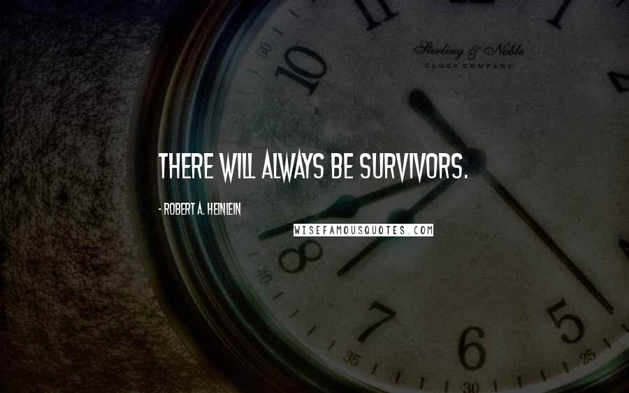 Robert A. Heinlein Quotes: There will always be survivors.