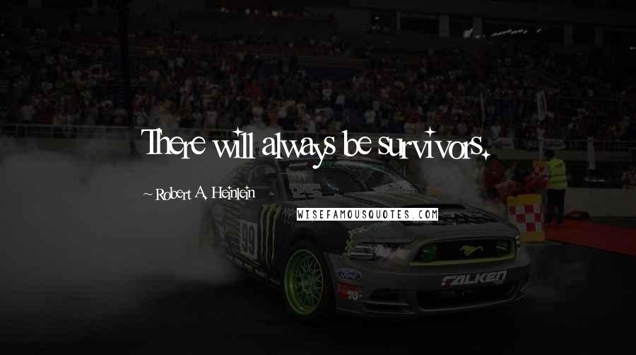 Robert A. Heinlein Quotes: There will always be survivors.