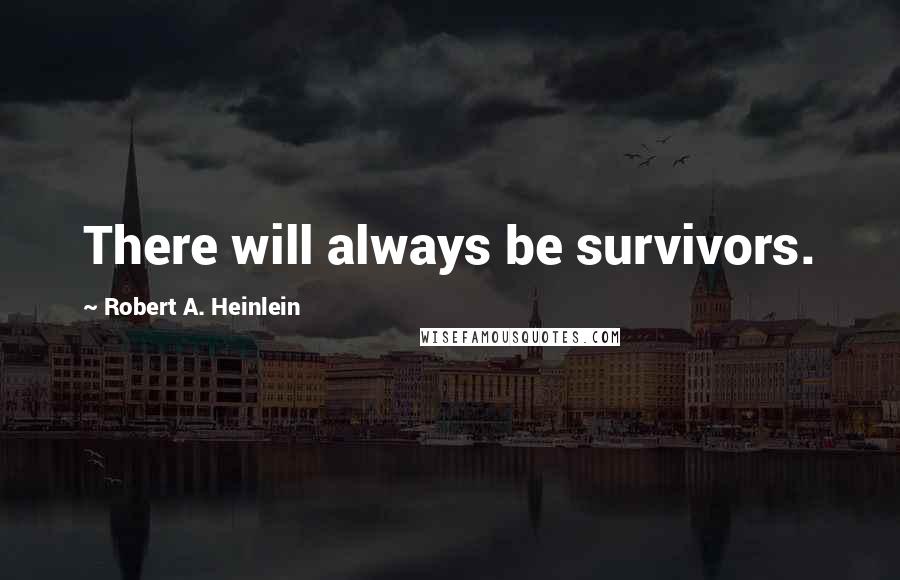 Robert A. Heinlein Quotes: There will always be survivors.