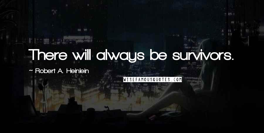 Robert A. Heinlein Quotes: There will always be survivors.