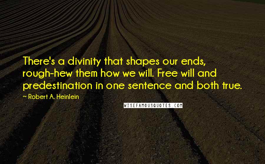 Robert A. Heinlein Quotes: There's a divinity that shapes our ends, rough-hew them how we will. Free will and predestination in one sentence and both true.