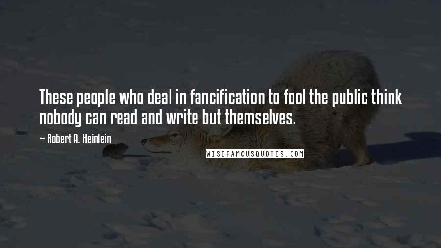 Robert A. Heinlein Quotes: These people who deal in fancification to fool the public think nobody can read and write but themselves.