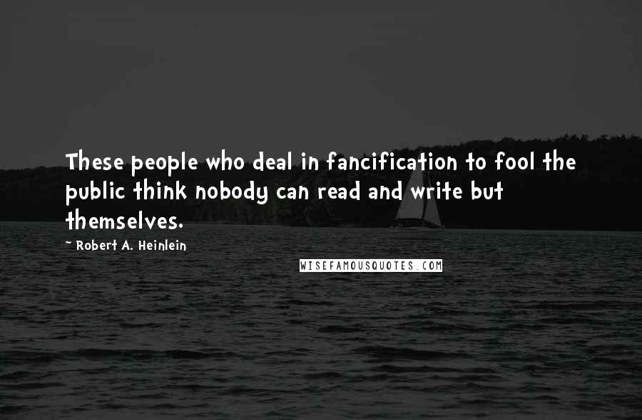 Robert A. Heinlein Quotes: These people who deal in fancification to fool the public think nobody can read and write but themselves.