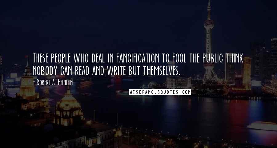 Robert A. Heinlein Quotes: These people who deal in fancification to fool the public think nobody can read and write but themselves.