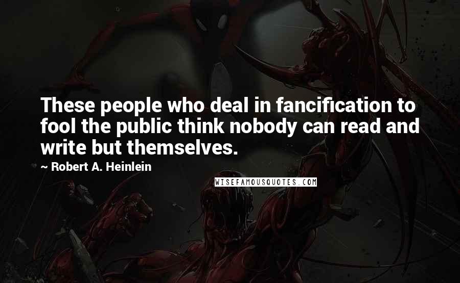 Robert A. Heinlein Quotes: These people who deal in fancification to fool the public think nobody can read and write but themselves.