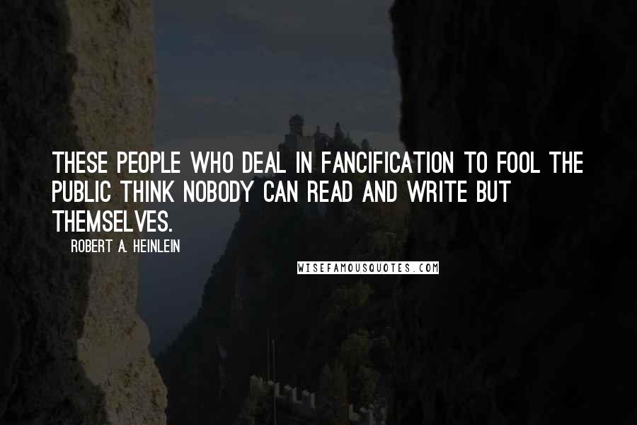 Robert A. Heinlein Quotes: These people who deal in fancification to fool the public think nobody can read and write but themselves.