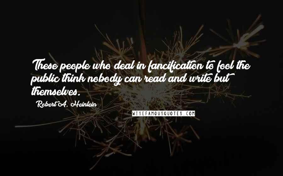 Robert A. Heinlein Quotes: These people who deal in fancification to fool the public think nobody can read and write but themselves.