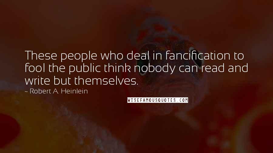 Robert A. Heinlein Quotes: These people who deal in fancification to fool the public think nobody can read and write but themselves.