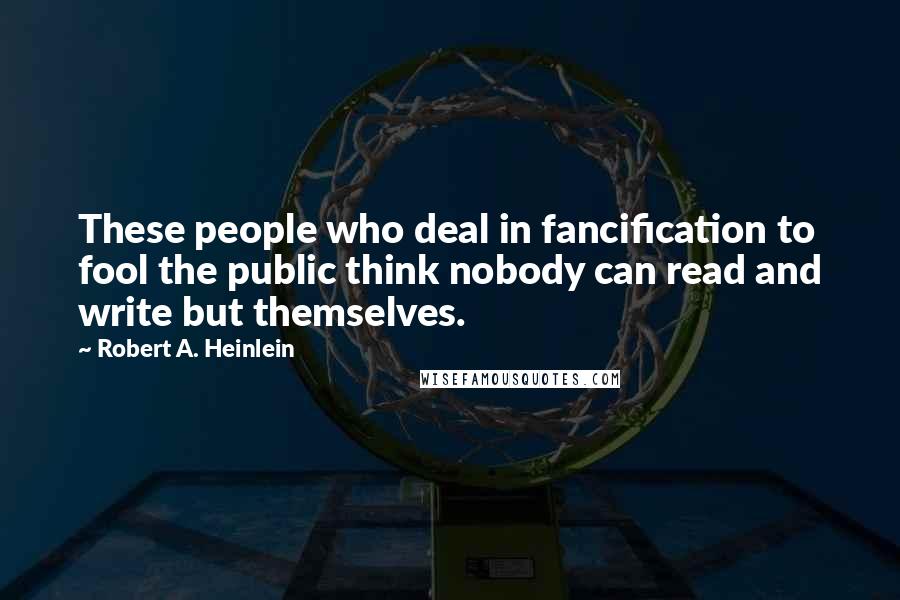 Robert A. Heinlein Quotes: These people who deal in fancification to fool the public think nobody can read and write but themselves.