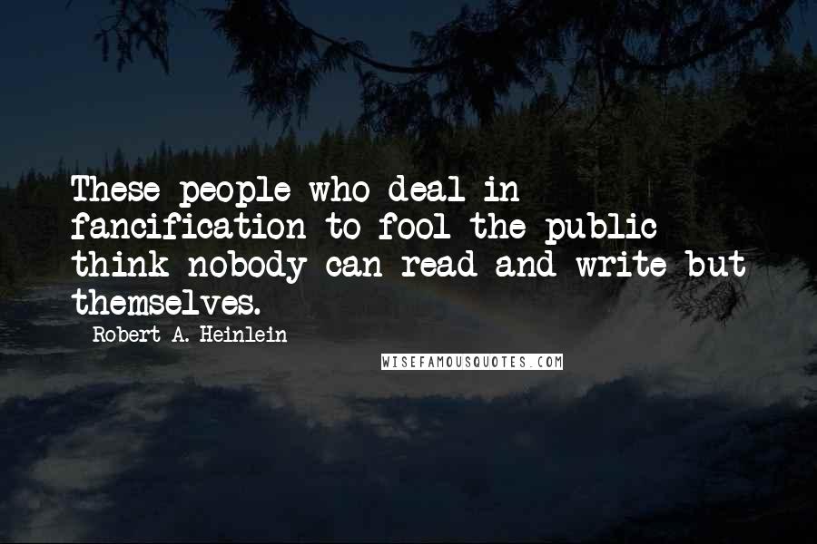 Robert A. Heinlein Quotes: These people who deal in fancification to fool the public think nobody can read and write but themselves.