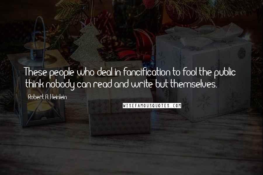 Robert A. Heinlein Quotes: These people who deal in fancification to fool the public think nobody can read and write but themselves.