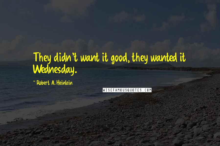 Robert A. Heinlein Quotes: They didn't want it good, they wanted it Wednesday.