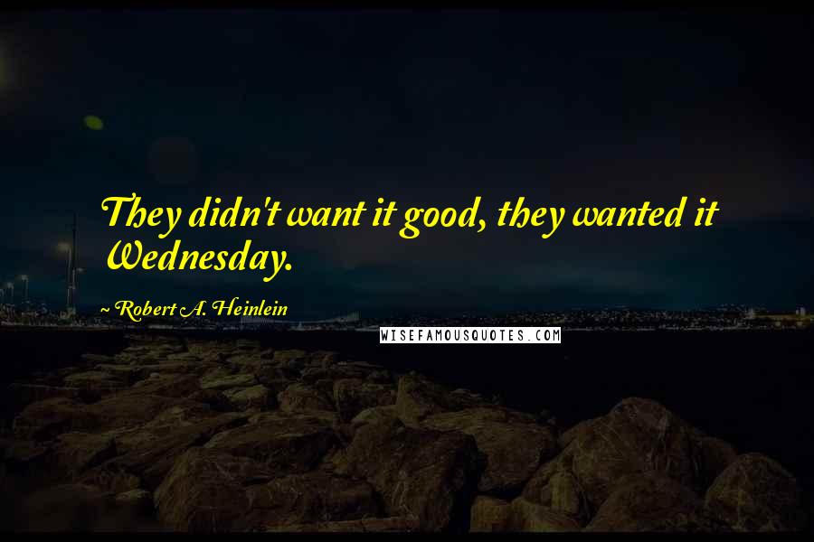 Robert A. Heinlein Quotes: They didn't want it good, they wanted it Wednesday.