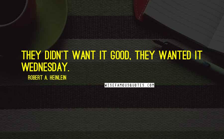 Robert A. Heinlein Quotes: They didn't want it good, they wanted it Wednesday.
