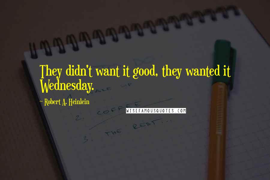 Robert A. Heinlein Quotes: They didn't want it good, they wanted it Wednesday.