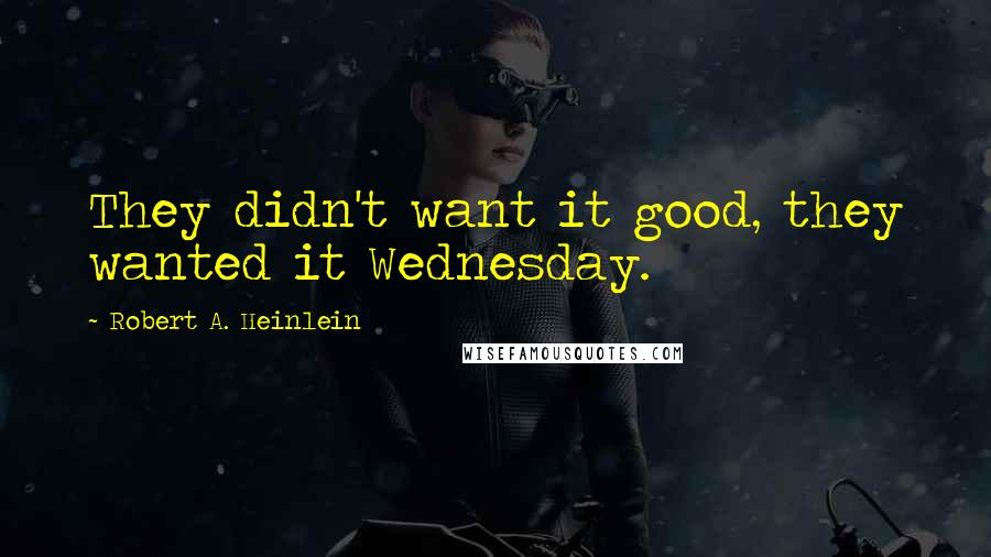 Robert A. Heinlein Quotes: They didn't want it good, they wanted it Wednesday.