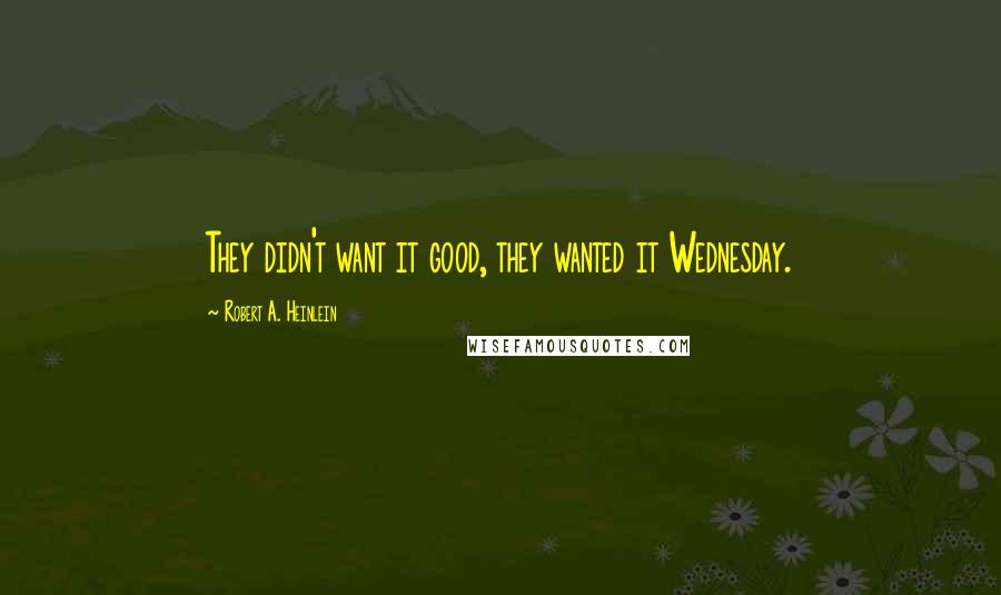 Robert A. Heinlein Quotes: They didn't want it good, they wanted it Wednesday.