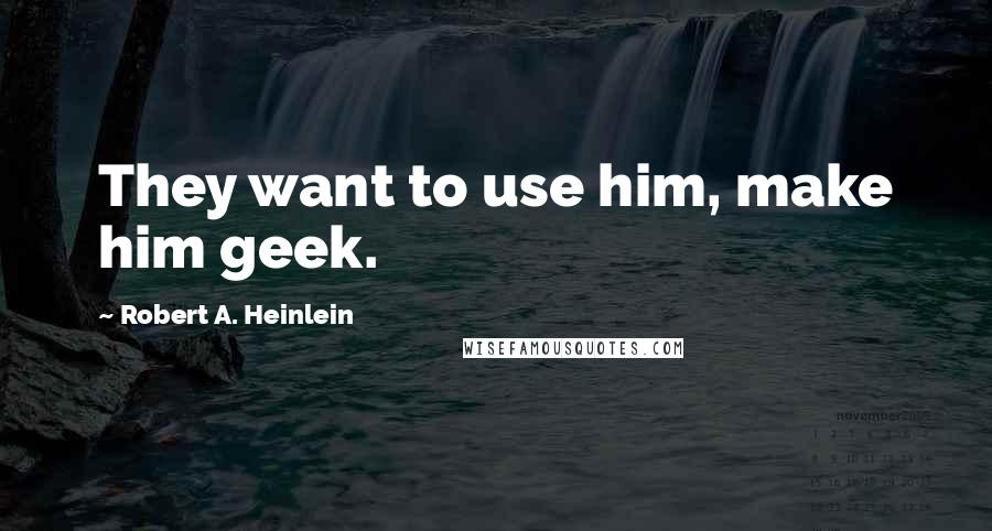 Robert A. Heinlein Quotes: They want to use him, make him geek.
