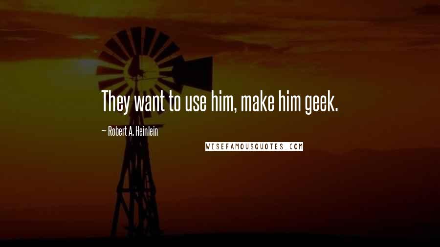 Robert A. Heinlein Quotes: They want to use him, make him geek.