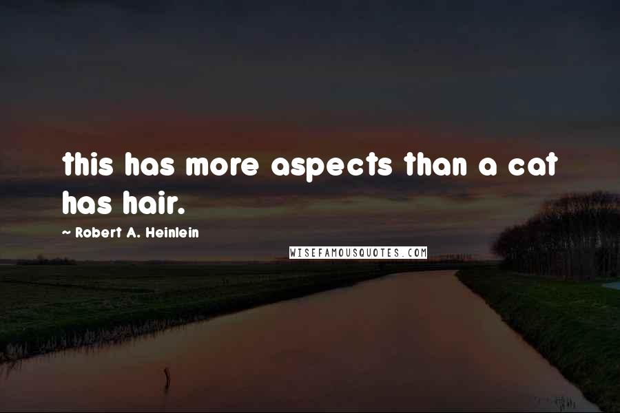 Robert A. Heinlein Quotes: this has more aspects than a cat has hair.