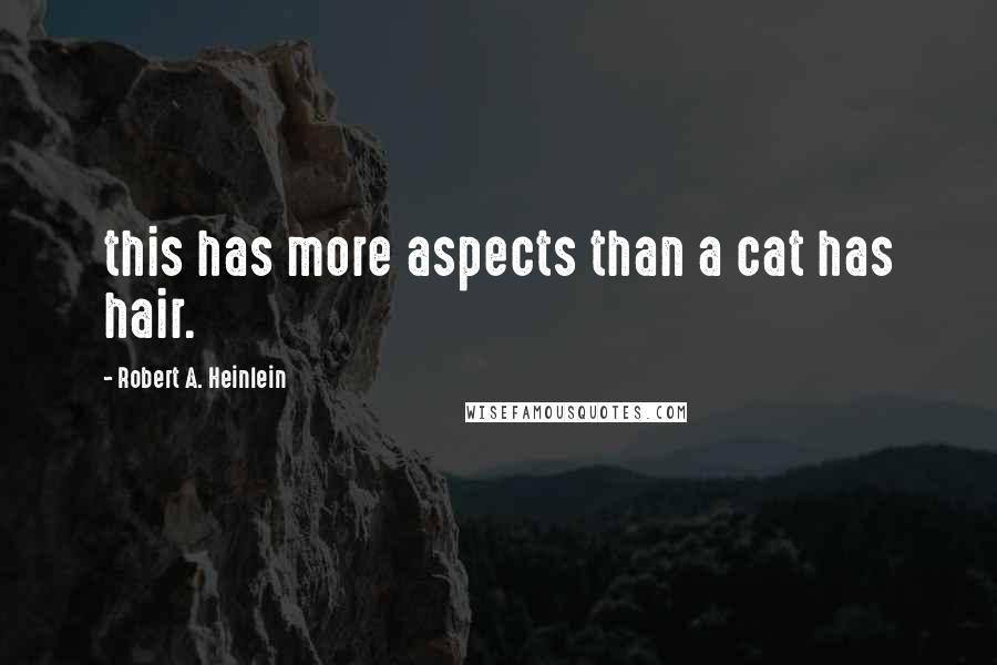 Robert A. Heinlein Quotes: this has more aspects than a cat has hair.
