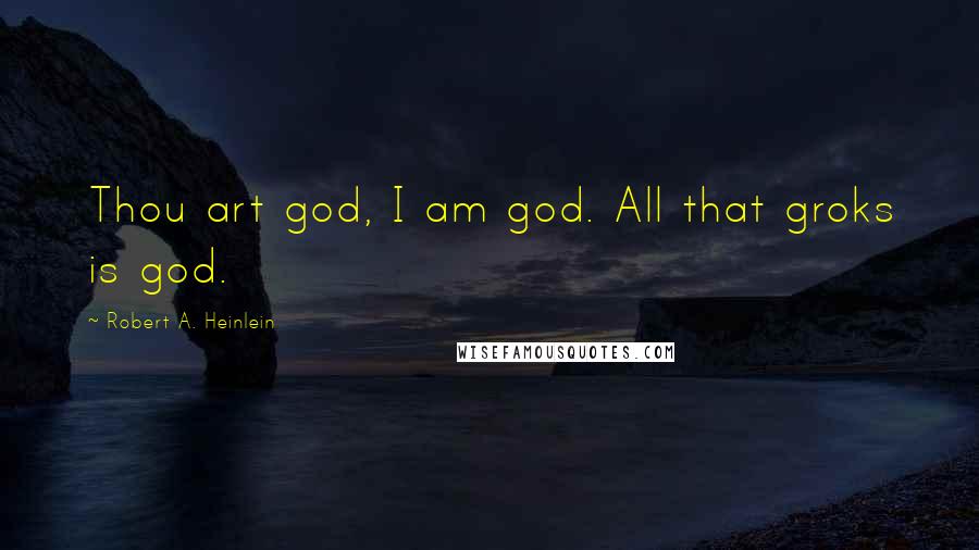 Robert A. Heinlein Quotes: Thou art god, I am god. All that groks is god.