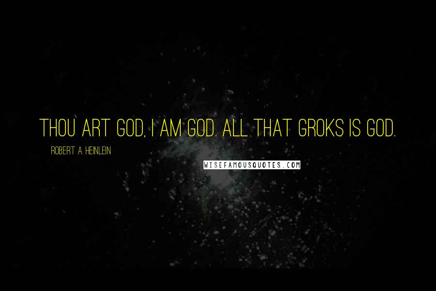 Robert A. Heinlein Quotes: Thou art god, I am god. All that groks is god.