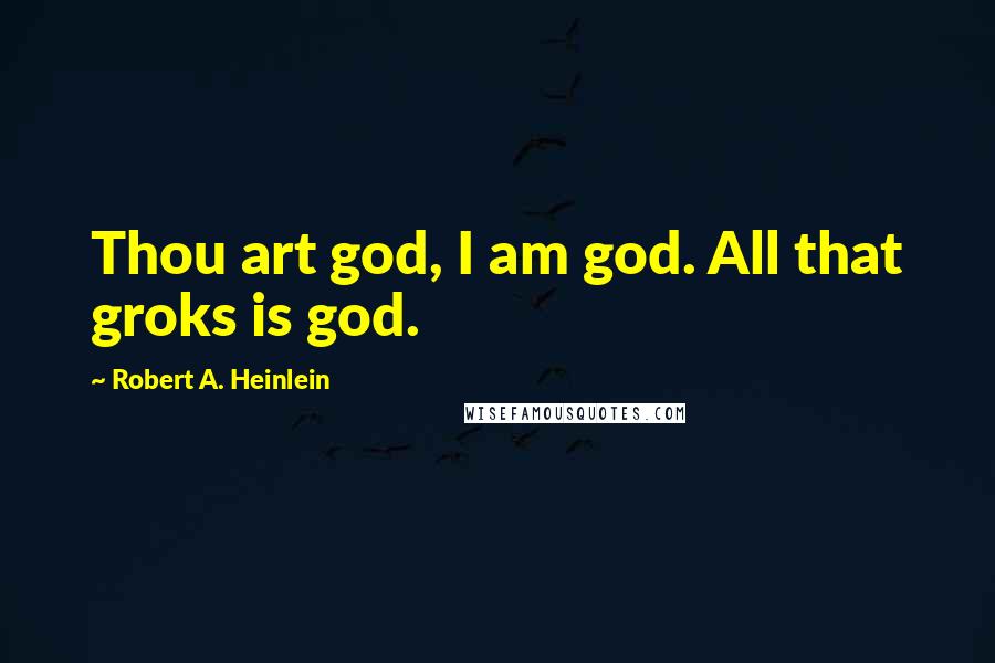Robert A. Heinlein Quotes: Thou art god, I am god. All that groks is god.