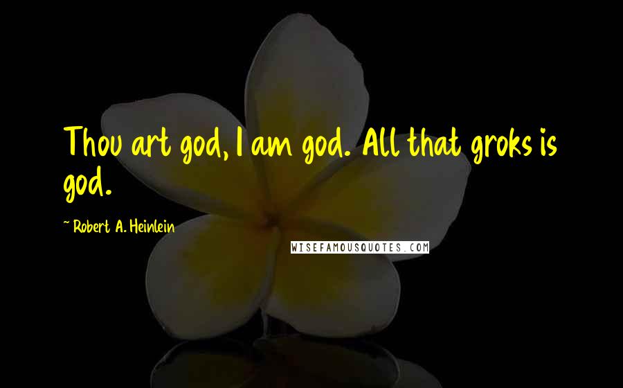 Robert A. Heinlein Quotes: Thou art god, I am god. All that groks is god.