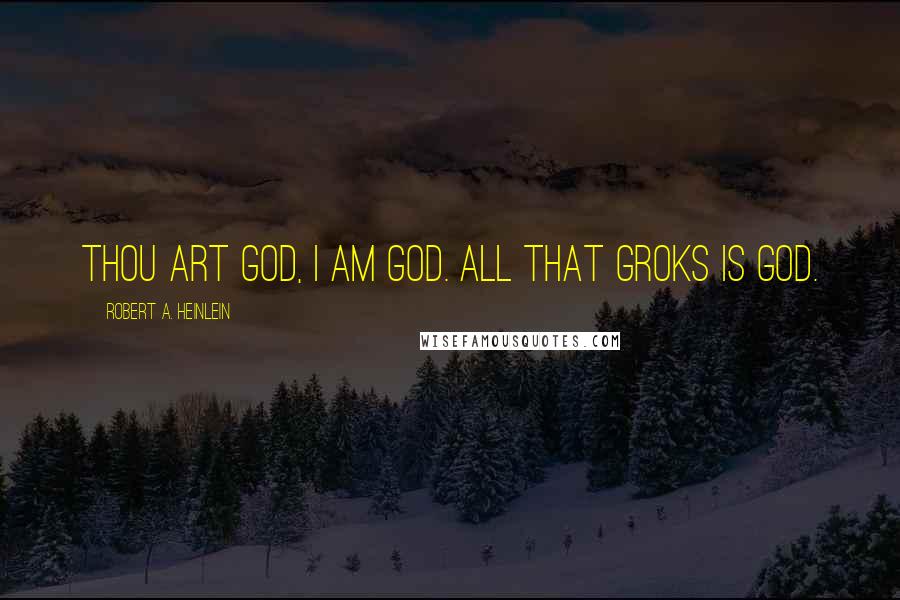 Robert A. Heinlein Quotes: Thou art god, I am god. All that groks is god.