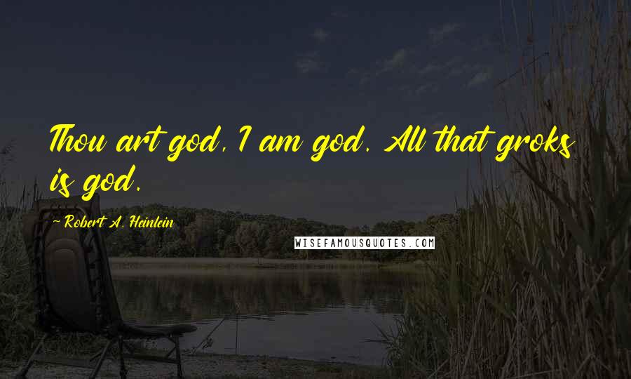 Robert A. Heinlein Quotes: Thou art god, I am god. All that groks is god.