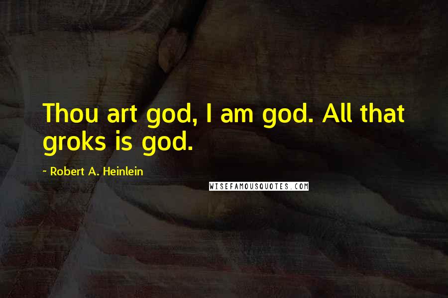 Robert A. Heinlein Quotes: Thou art god, I am god. All that groks is god.
