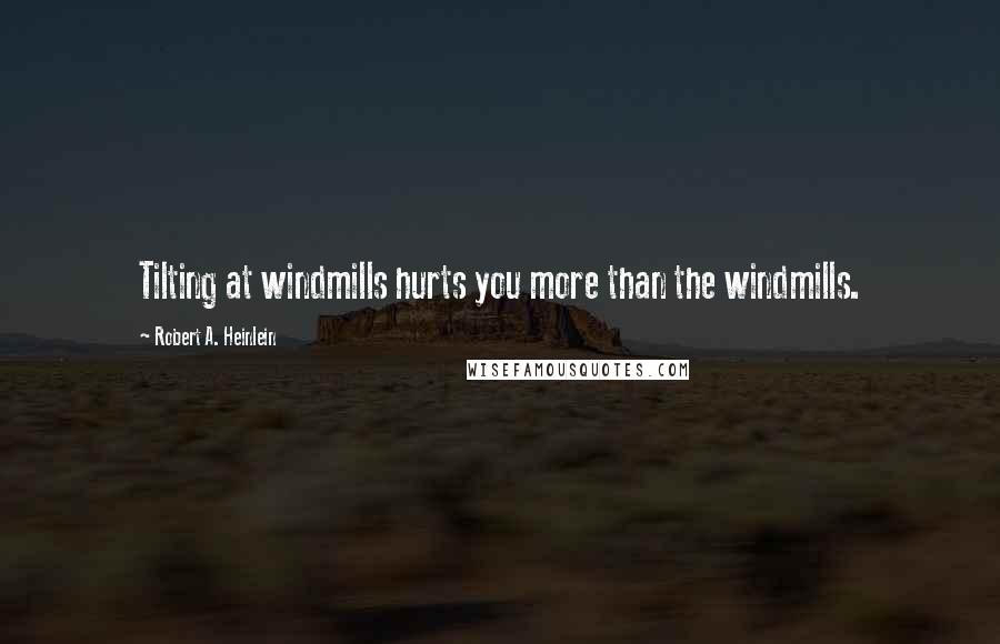 Robert A. Heinlein Quotes: Tilting at windmills hurts you more than the windmills.