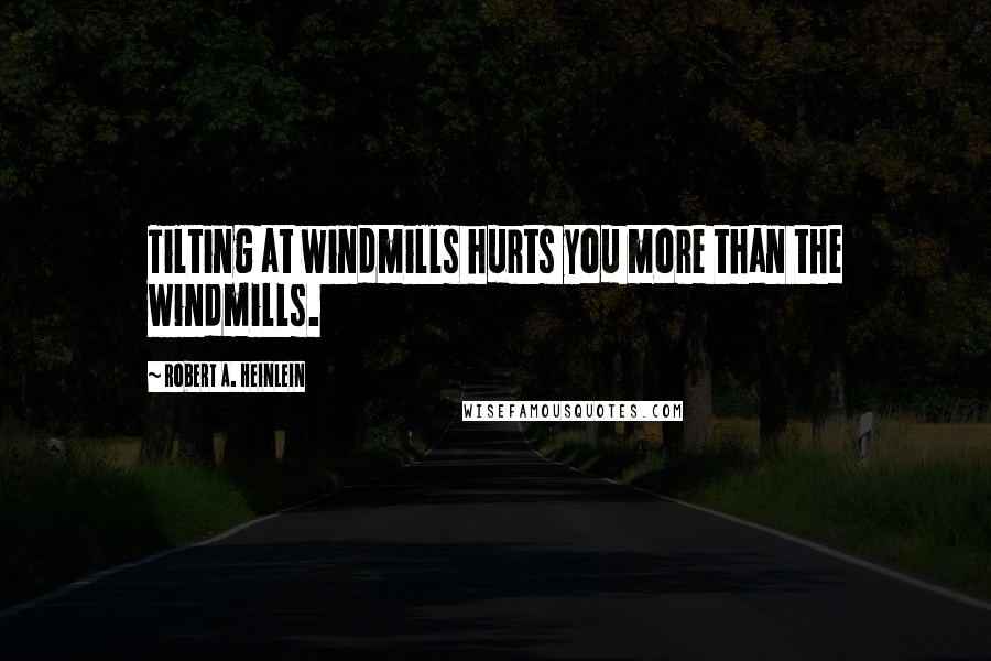 Robert A. Heinlein Quotes: Tilting at windmills hurts you more than the windmills.