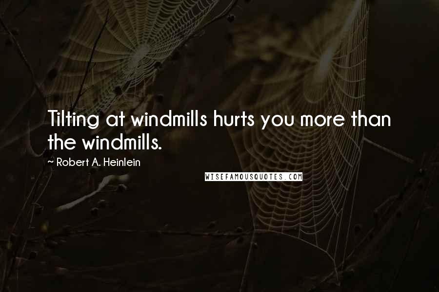 Robert A. Heinlein Quotes: Tilting at windmills hurts you more than the windmills.
