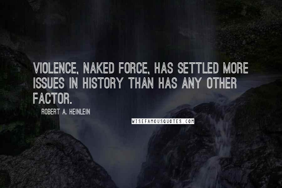 Robert A. Heinlein Quotes: Violence, naked force, has settled more issues in history than has any other factor.