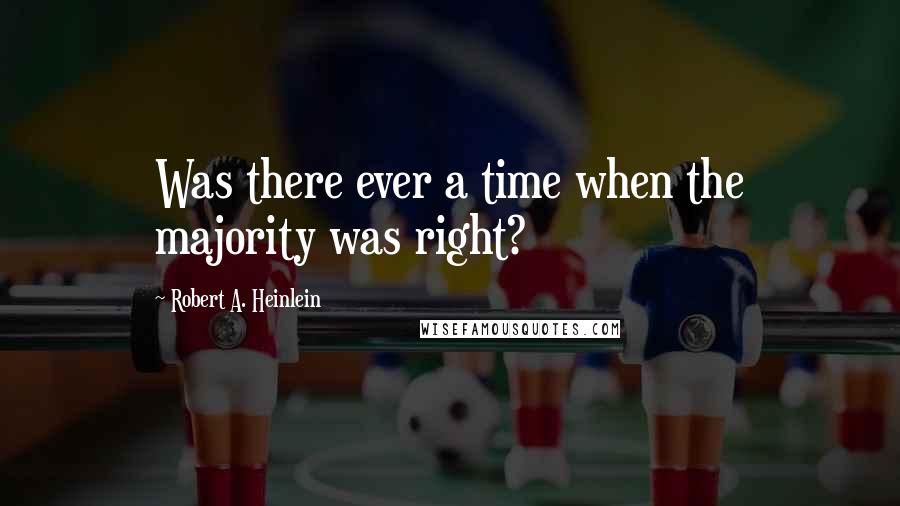 Robert A. Heinlein Quotes: Was there ever a time when the majority was right?