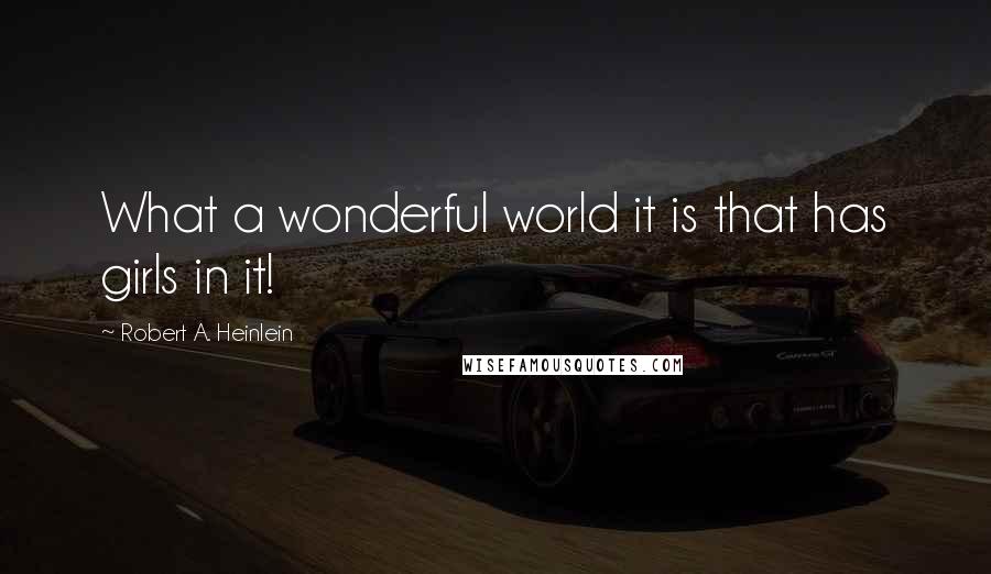 Robert A. Heinlein Quotes: What a wonderful world it is that has girls in it!