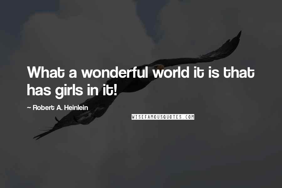 Robert A. Heinlein Quotes: What a wonderful world it is that has girls in it!