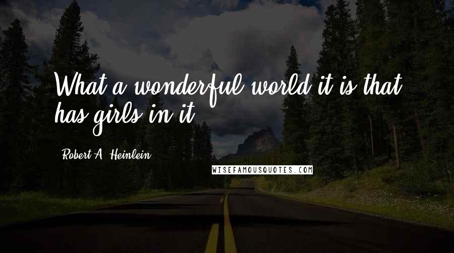 Robert A. Heinlein Quotes: What a wonderful world it is that has girls in it!