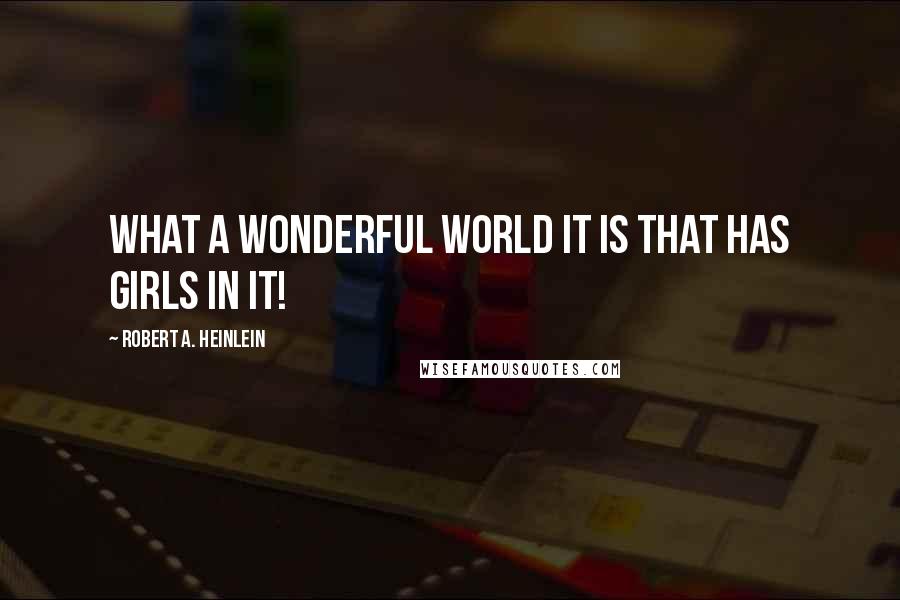 Robert A. Heinlein Quotes: What a wonderful world it is that has girls in it!