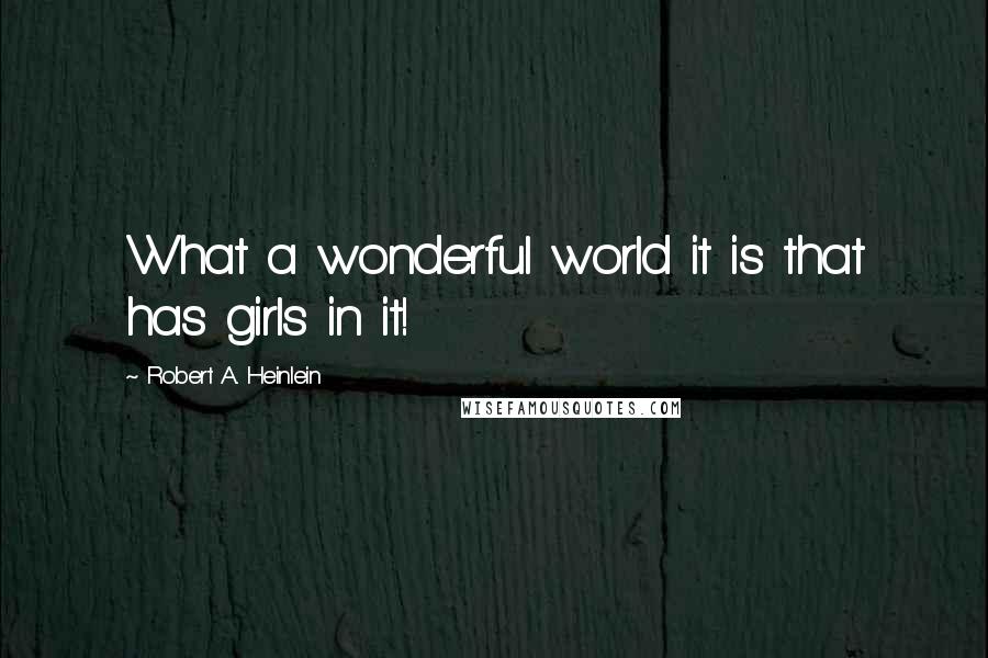 Robert A. Heinlein Quotes: What a wonderful world it is that has girls in it!